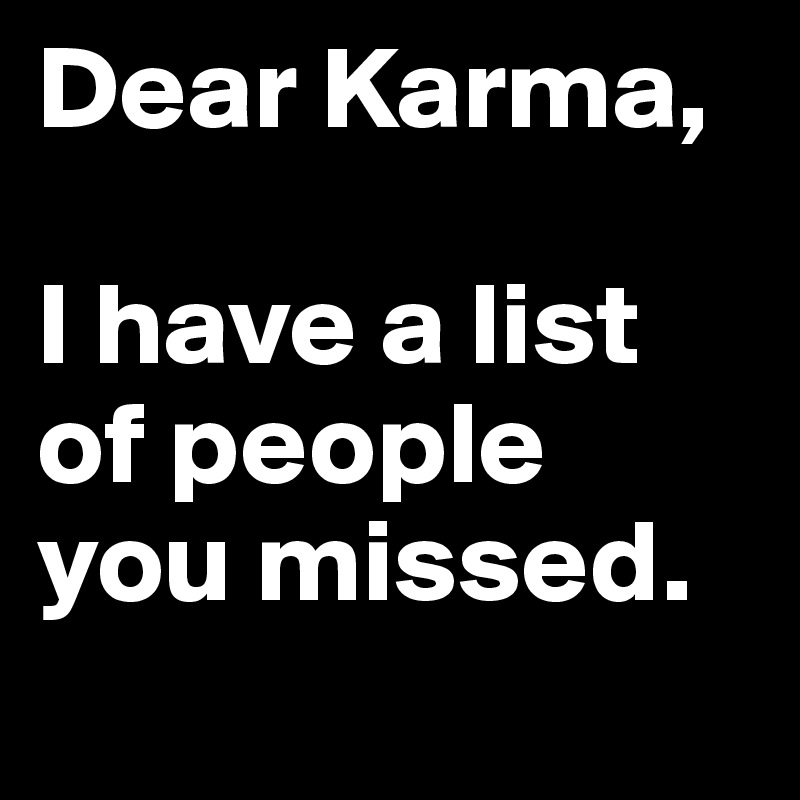 Dear Karma,

I have a list of people you missed.
