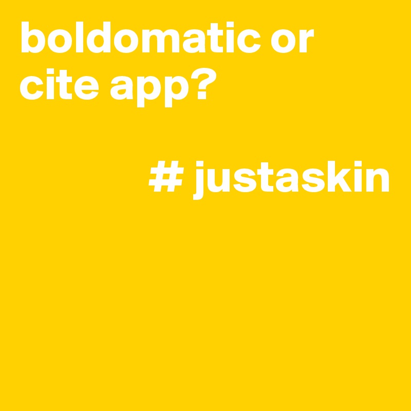 boldomatic or cite app? 

              # justaskin


