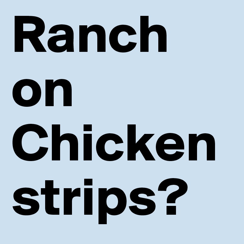 Ranch on Chicken strips? 