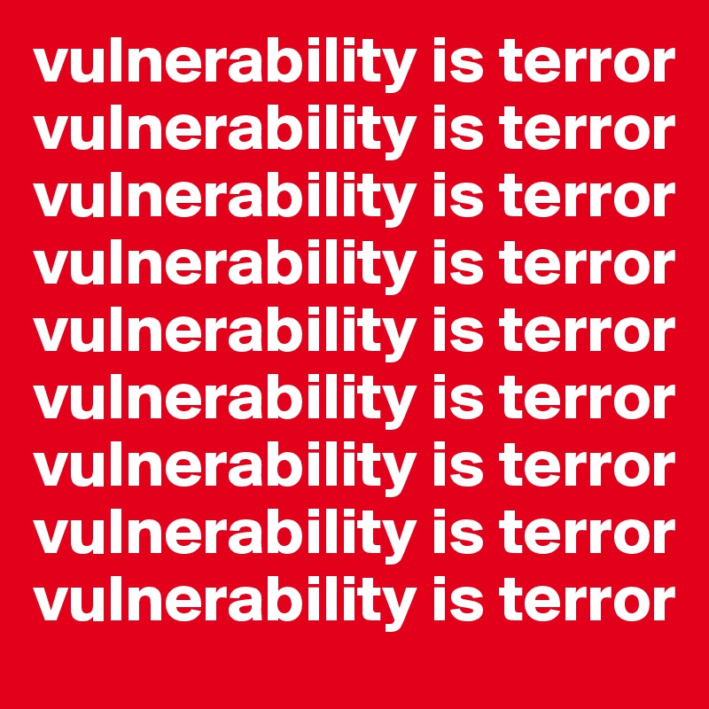 vulnerability is terror
vulnerability is terror
vulnerability is terror
vulnerability is terror
vulnerability is terror
vulnerability is terror
vulnerability is terror
vulnerability is terror
vulnerability is terror