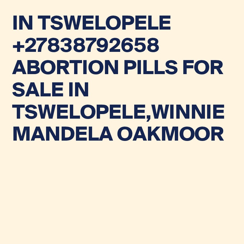 IN TSWELOPELE +27838792658 ABORTION PILLS FOR SALE IN TSWELOPELE,WINNIE MANDELA OAKMOOR