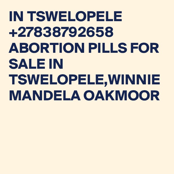 IN TSWELOPELE +27838792658 ABORTION PILLS FOR SALE IN TSWELOPELE,WINNIE MANDELA OAKMOOR