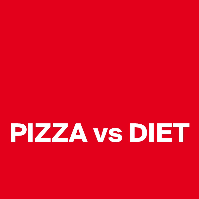 
          


PIZZA vs DIET
