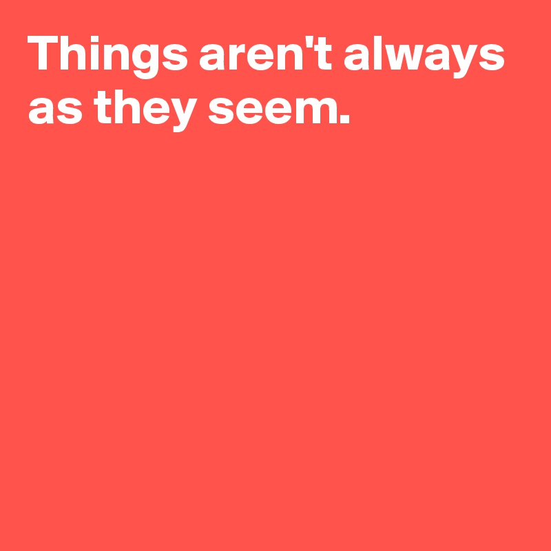 Things aren't always as they seem. - Post by AndSheCame on Boldomatic