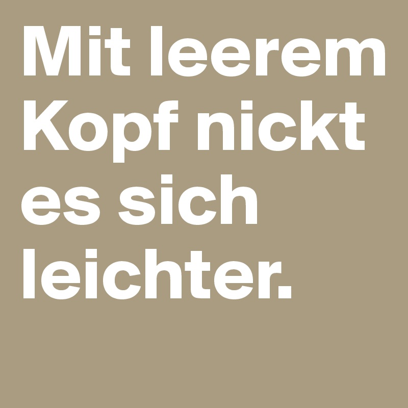 Mit leerem Kopf nickt es sich leichter.