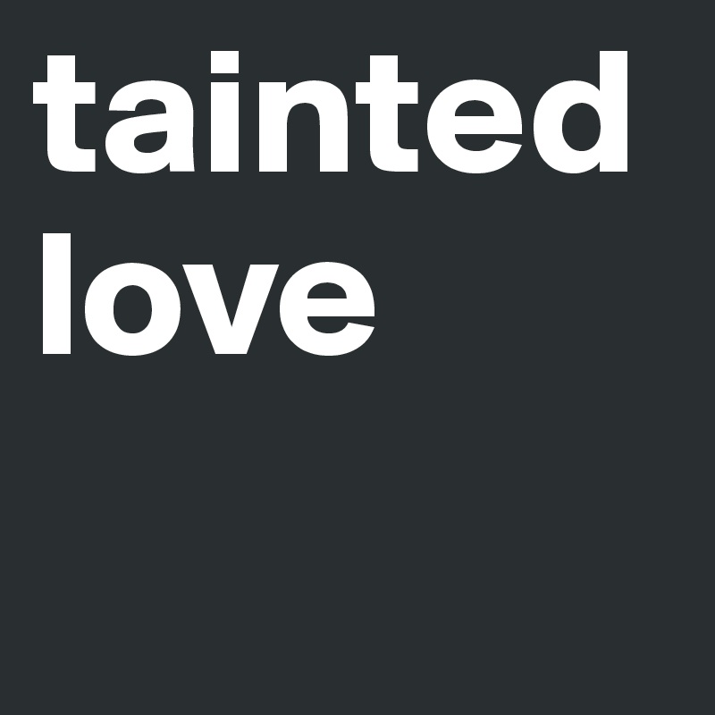 tainted love
