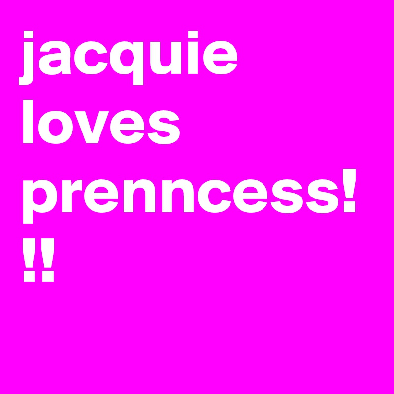 jacquie loves prenncess! !!