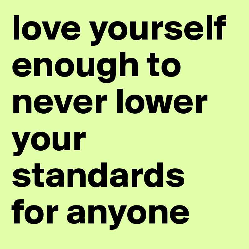 love yourself enough to never lower your standards for anyone