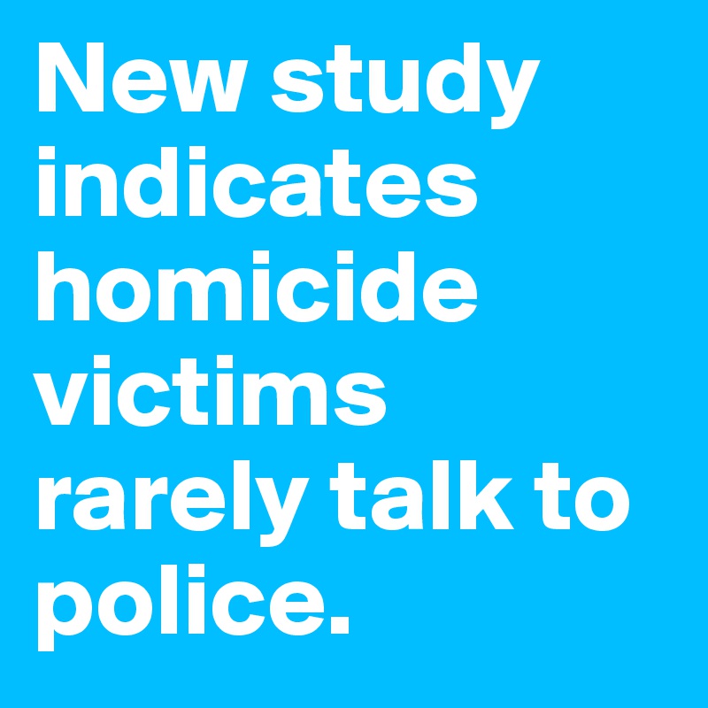 New study indicates homicide victims rarely talk to police.