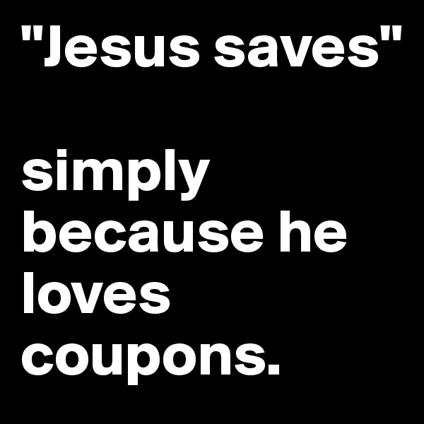 "Jesus saves" 

simply because he loves coupons.