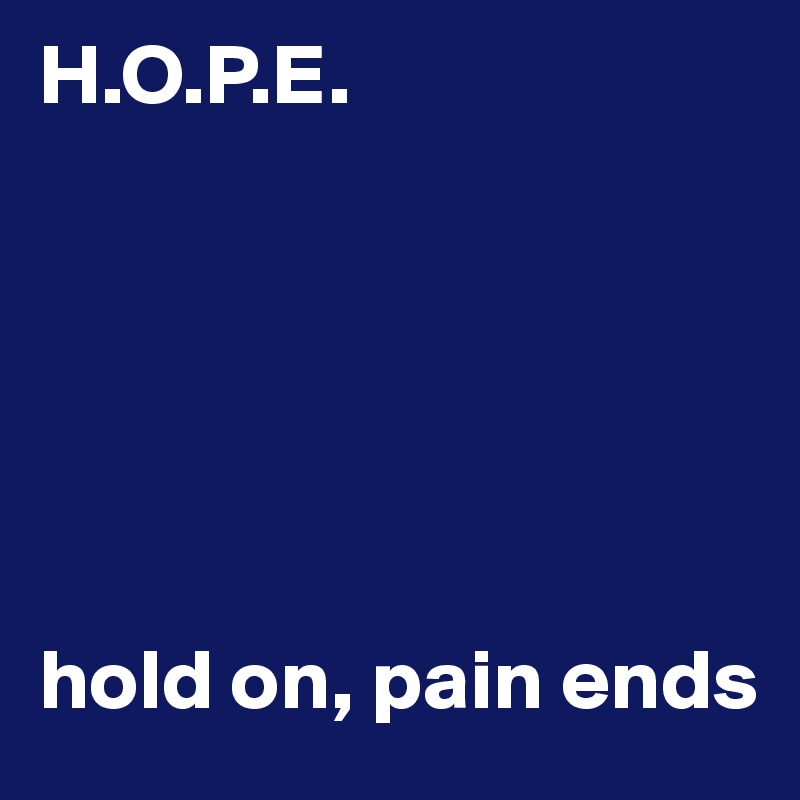 H.O.P.E.






hold on, pain ends
