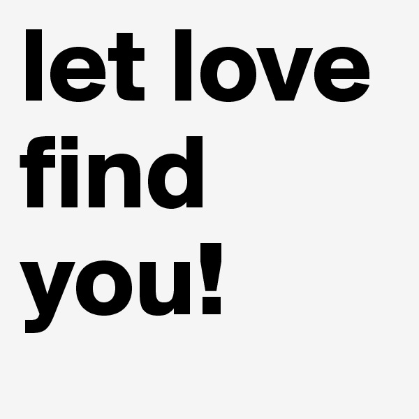 let love find you!