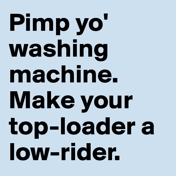 Pimp yo' washing machine. Make your top-loader a low-rider. 