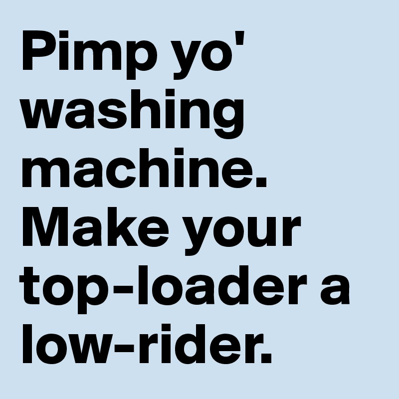 Pimp yo' washing machine. Make your top-loader a low-rider. 