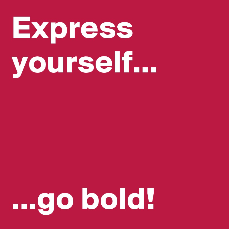 Express yourself...



...go bold!