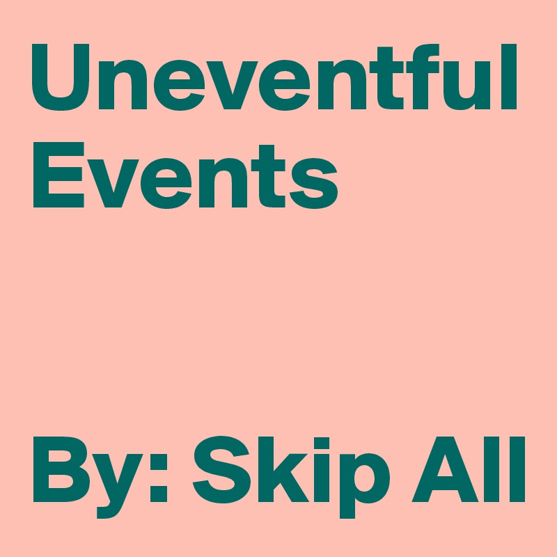 Uneventful Events 


By: Skip All
