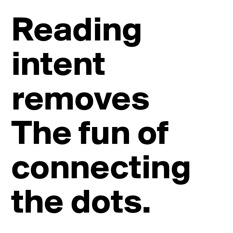 Reading intent removes
The fun of connecting the dots. 