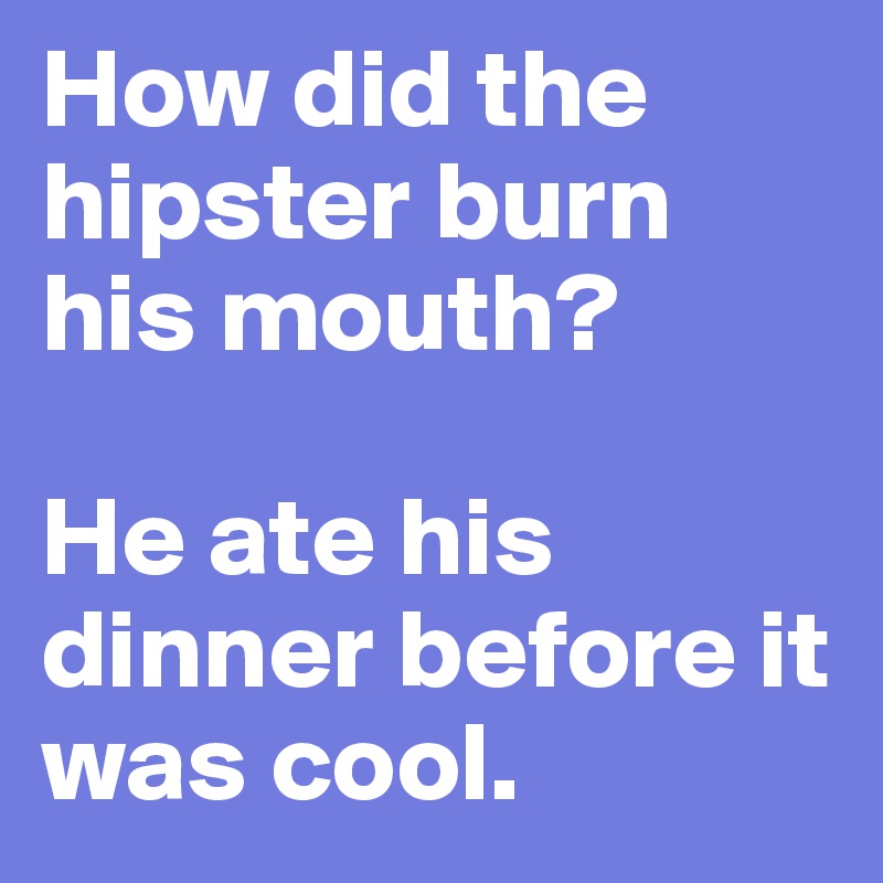 How did the hipster burn his mouth?

He ate his dinner before it was cool. 
