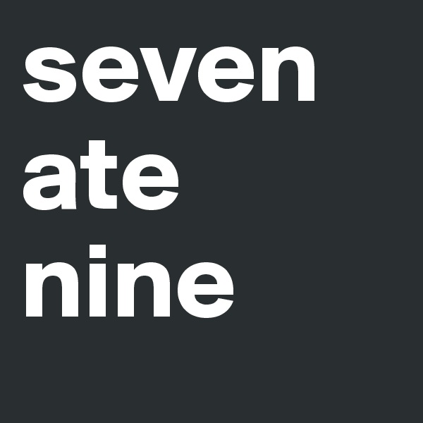 seven ate nine