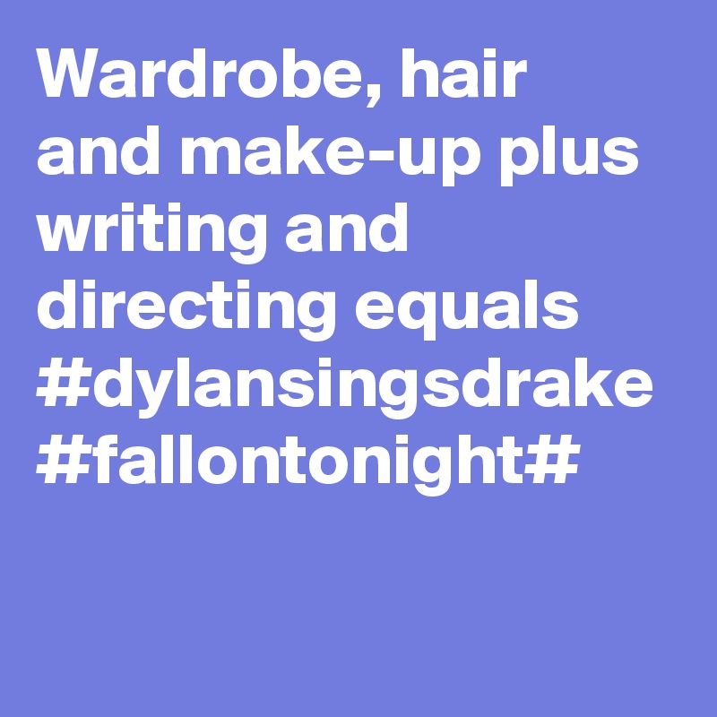 Wardrobe, hair and make-up plus writing and directing equals #dylansingsdrake #fallontonight#