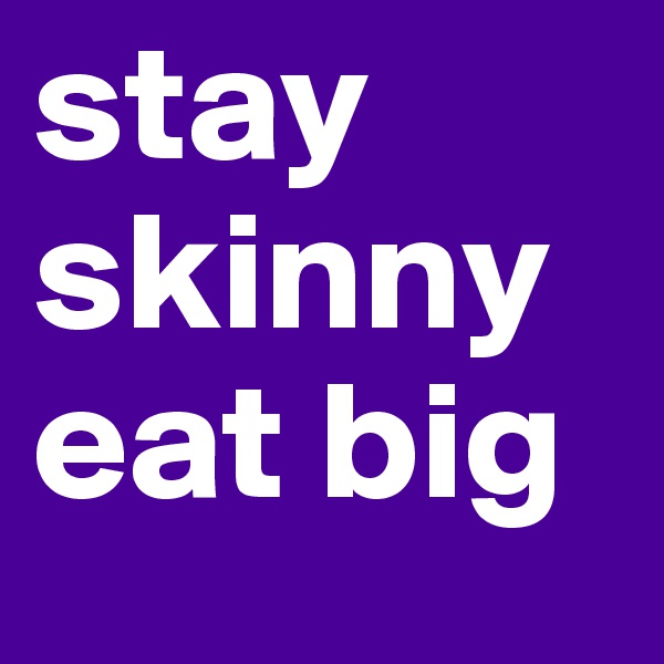 stay skinny eat big