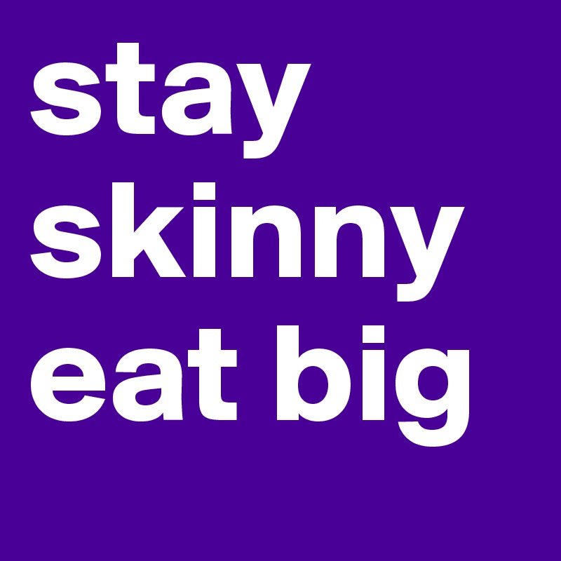 stay skinny eat big