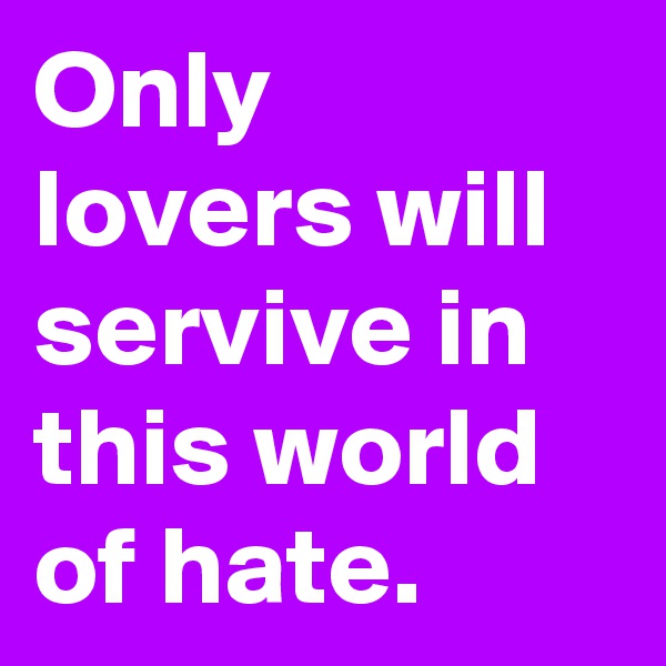 Only lovers will servive in this world of hate.