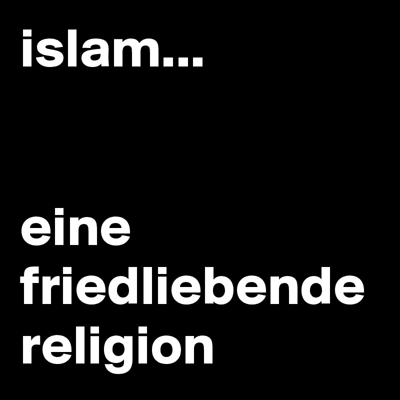 islam...


eine friedliebende
religion