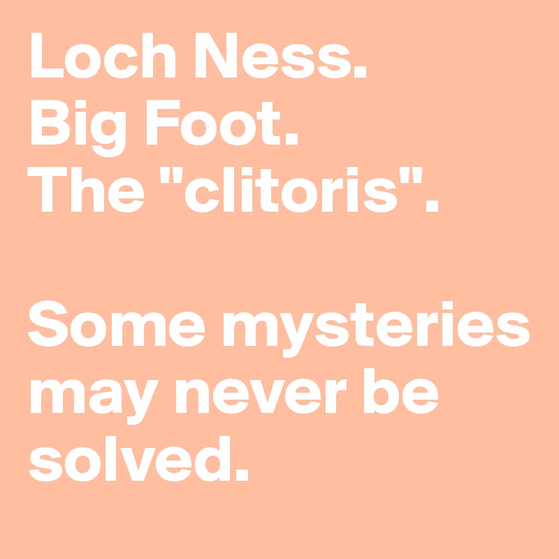 Loch Ness. 
Big Foot. 
The "clitoris". 

Some mysteries may never be solved. 