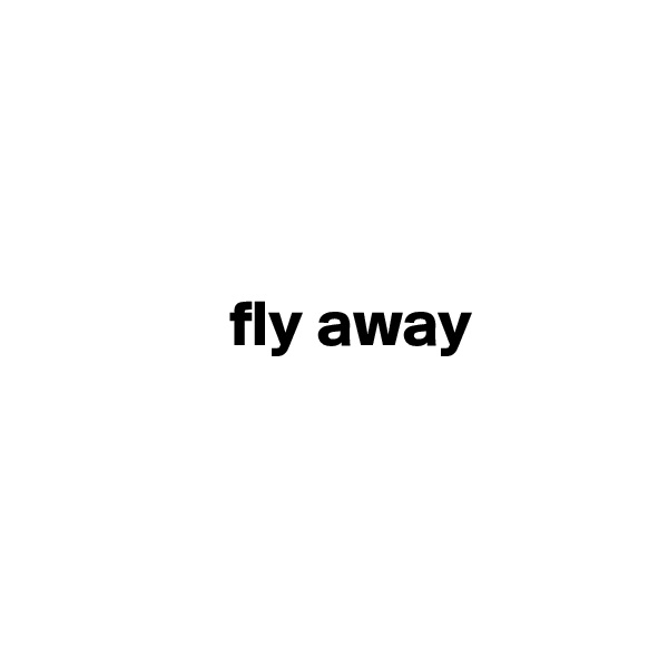 



               fly away



