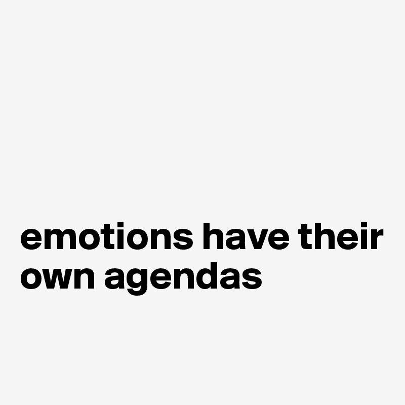 




emotions have their own agendas

