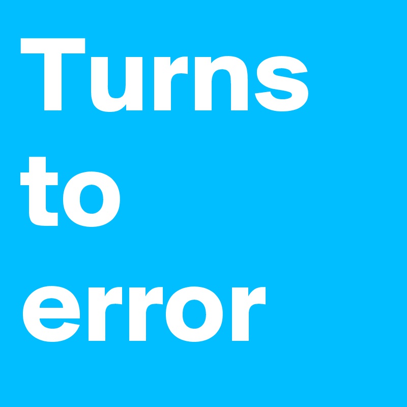 Turns to error