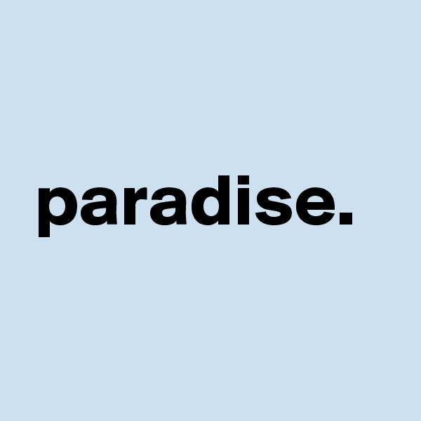 

 paradise. 

