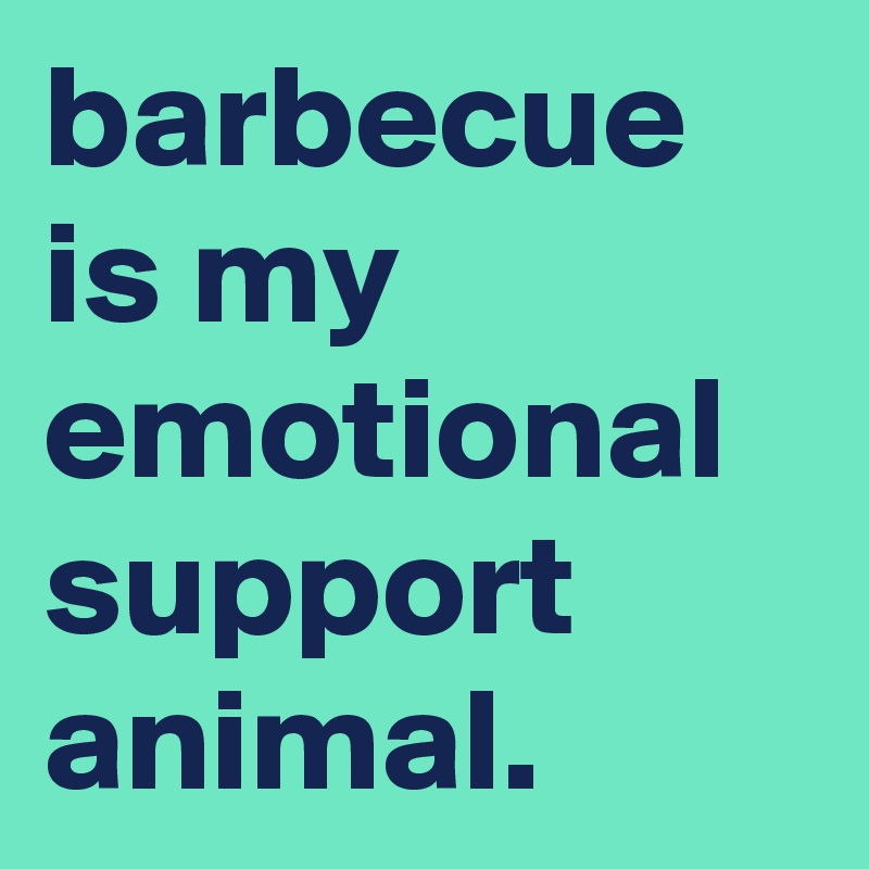 barbecue is my emotional support animal.