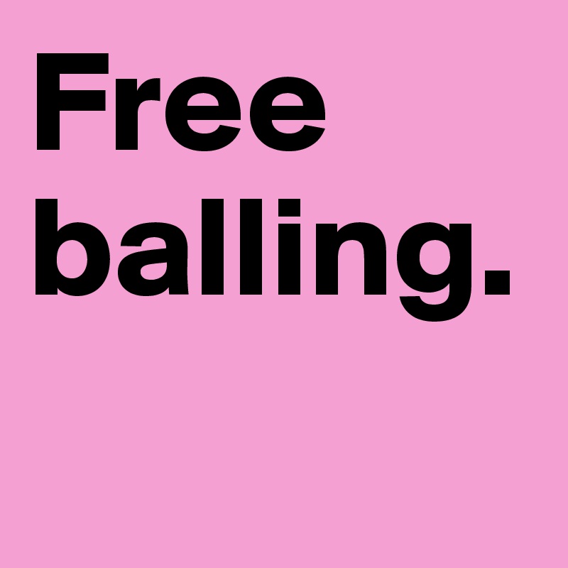 Free balling.