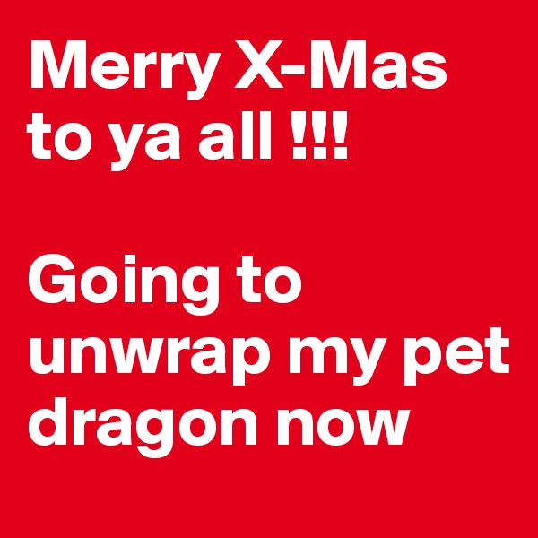 Merry X-Mas to ya all !!!

Going to unwrap my pet dragon now