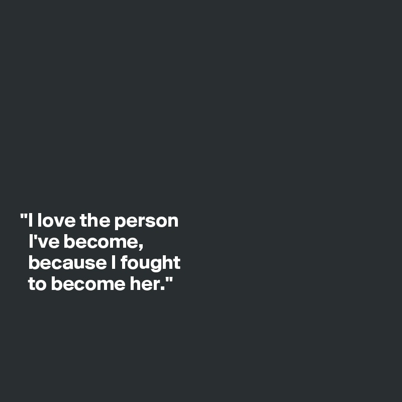 https://cdn.boldomatic.com/content/post/9iqHWg/I-love-the-person-I-ve-become-because-I-fought-to?size=800