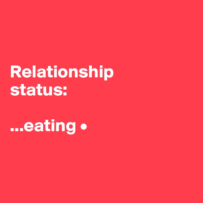 


Relationship
status:

...eating •


