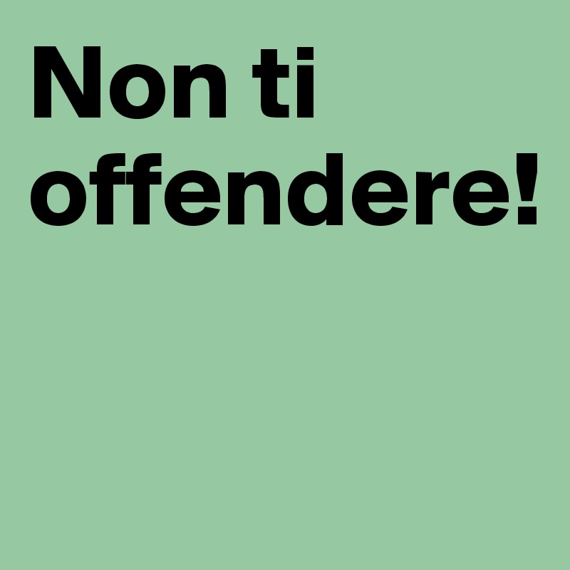 Non ti offendere!

