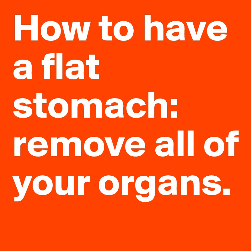 How to have a flat stomach: remove all of your organs.
