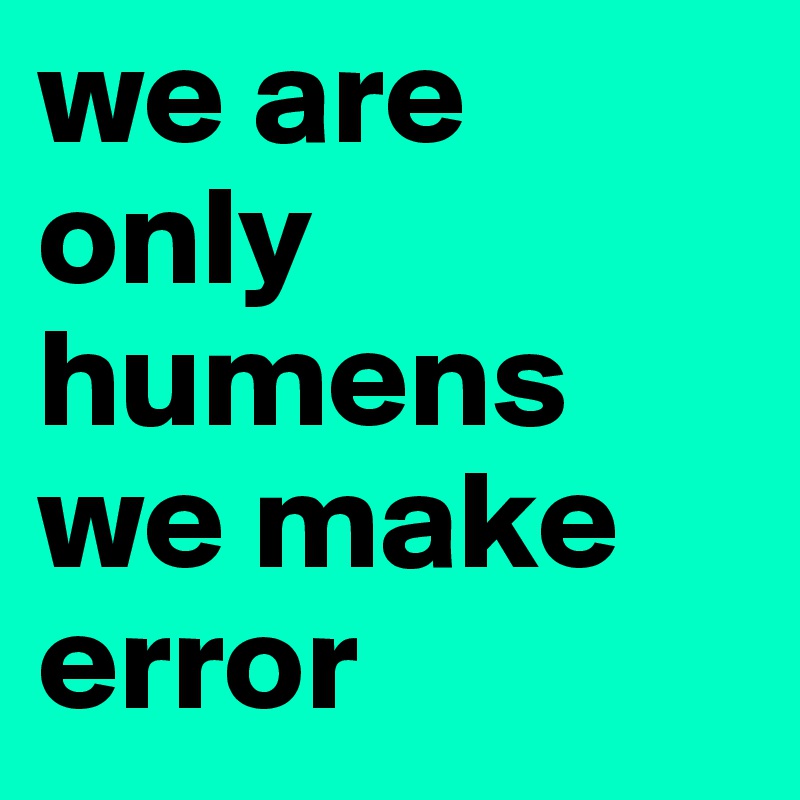 we are only humens we make error