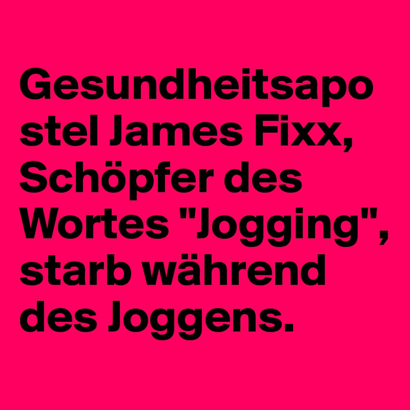  Gesundheitsapostel James Fixx, Schöpfer des Wortes "Jogging", starb während des Joggens.         