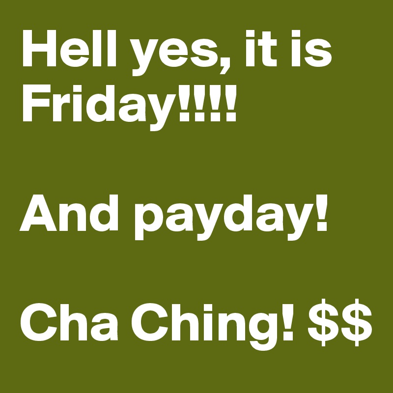 Hell yes, it is Friday!!!!

And payday!

Cha Ching! $$