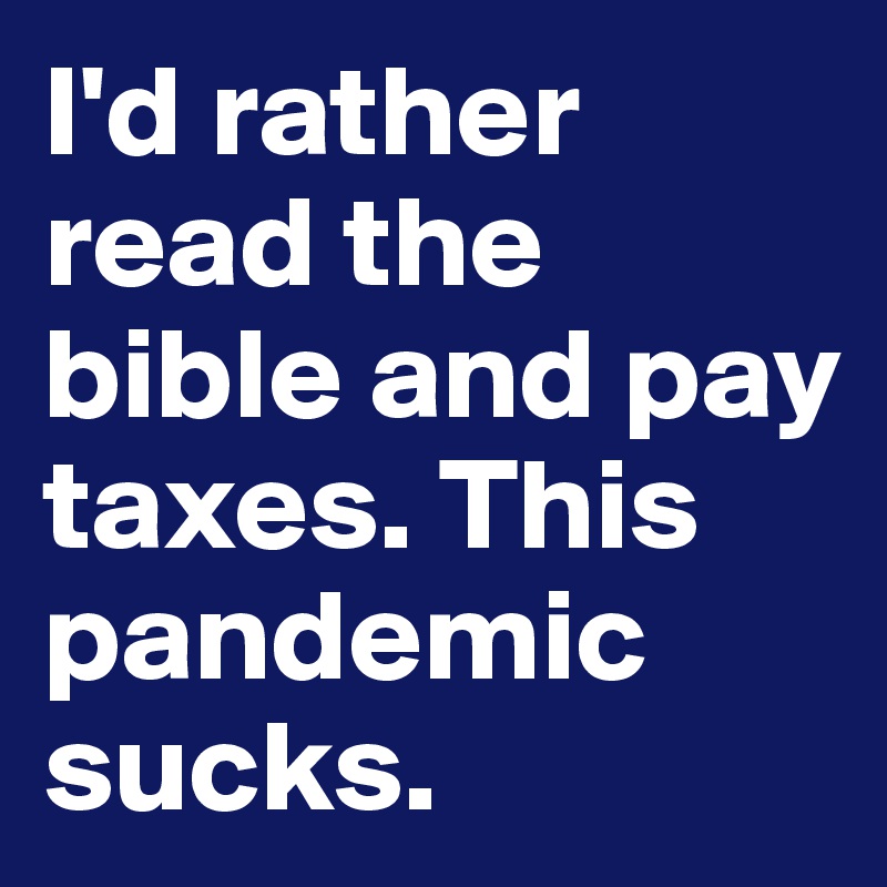 I'd rather read the bible and pay taxes. This pandemic sucks.