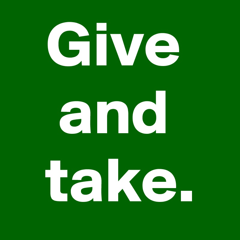 Give
and
 take.