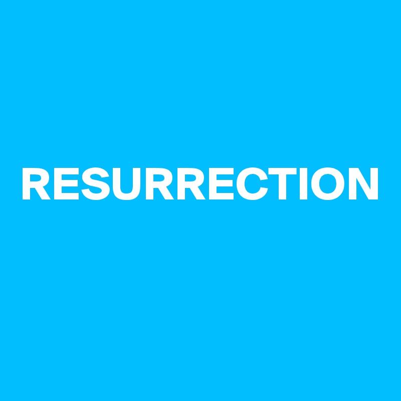 


RESURRECTION



