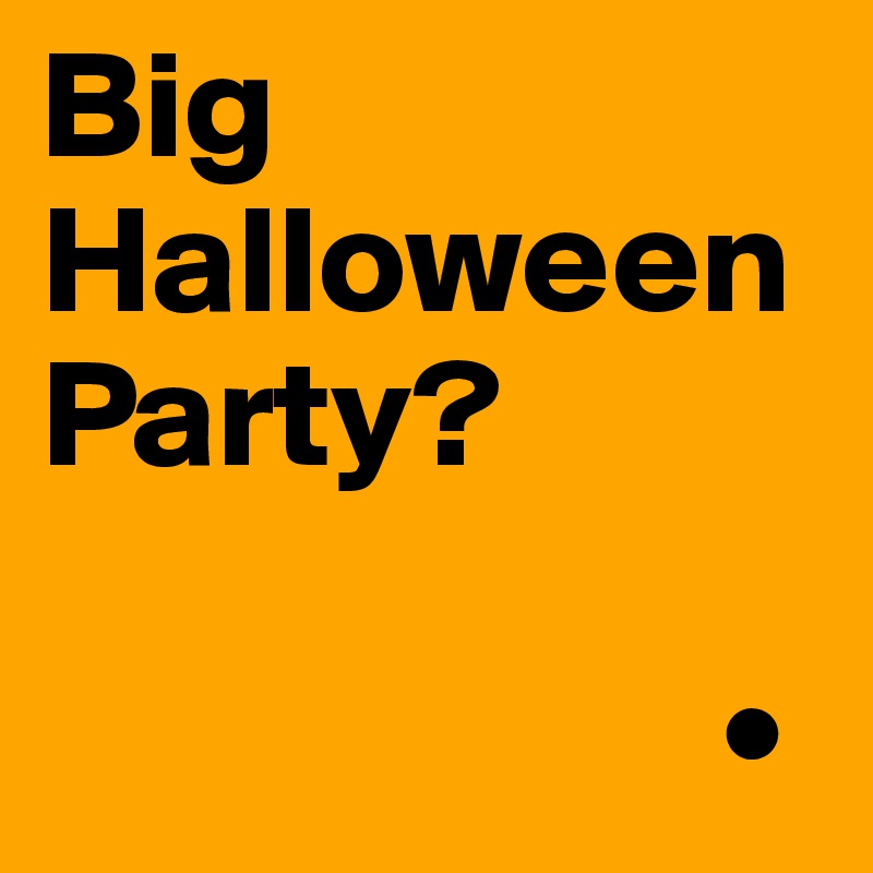 Big Halloween Party?

                      •