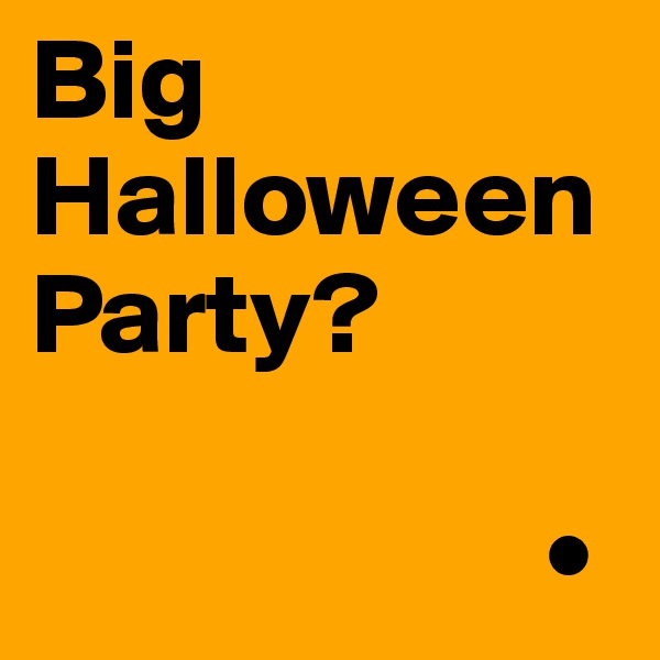 Big Halloween Party?

                      •
