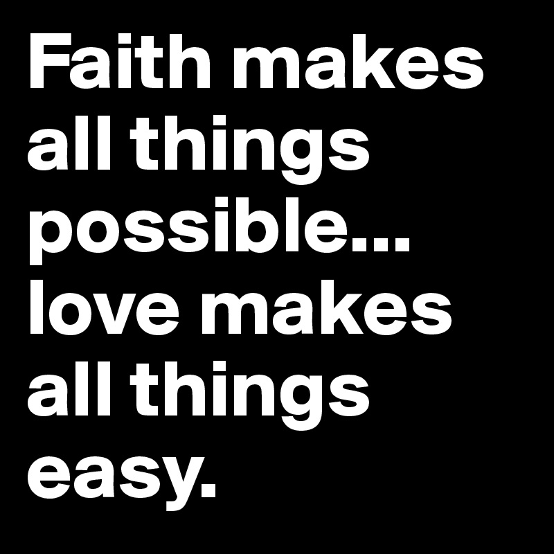 Faith makes all things possible... love makes all things easy.