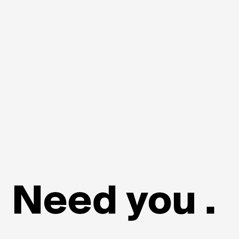 



Need you .